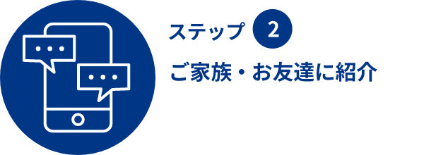 ステップ2 ご家族・お友達に紹介